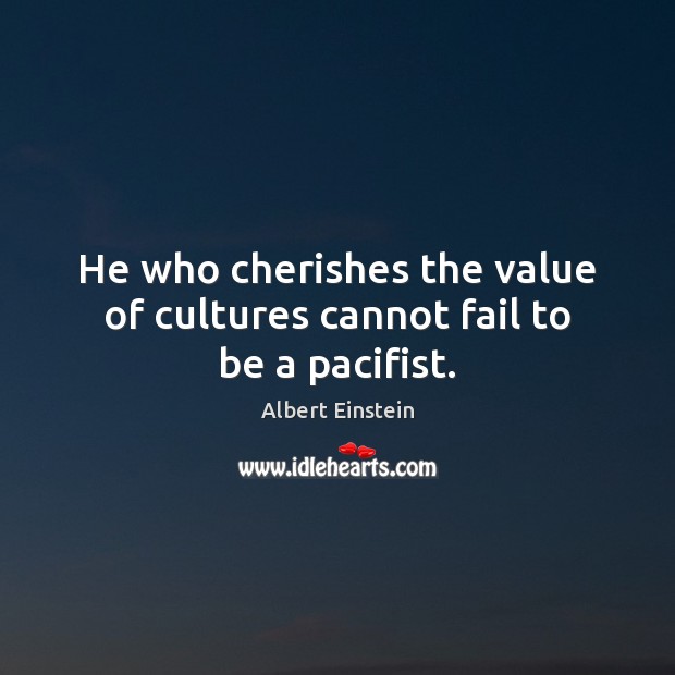 He who cherishes the value of cultures cannot fail to be a pacifist. Image