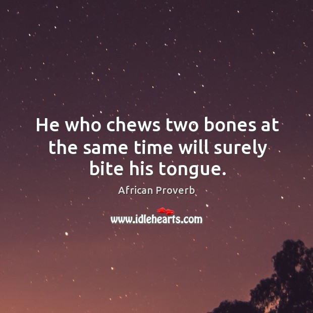He who chews two bones at the same time will surely bite his tongue. African Proverbs Image