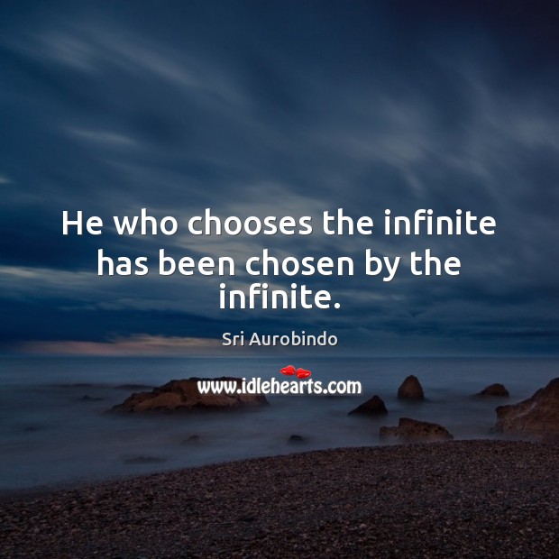 He who chooses the infinite has been chosen by the infinite. Image
