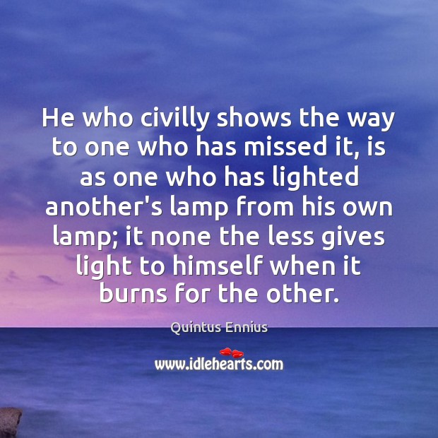 He who civilly shows the way to one who has missed it, Quintus Ennius Picture Quote