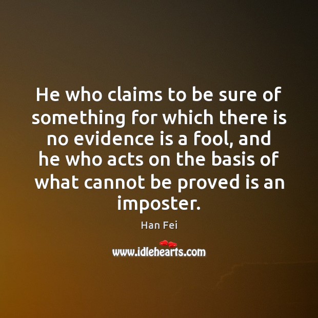 He who claims to be sure of something for which there is Han Fei Picture Quote