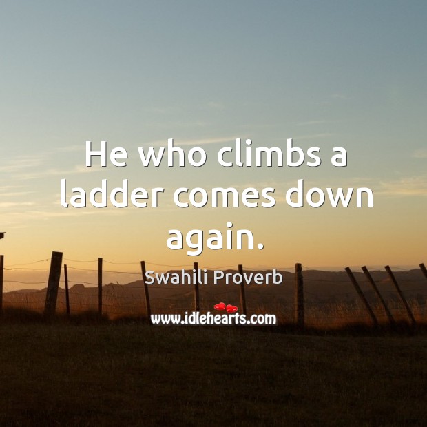 He who climbs a ladder comes down again. Swahili Proverbs Image