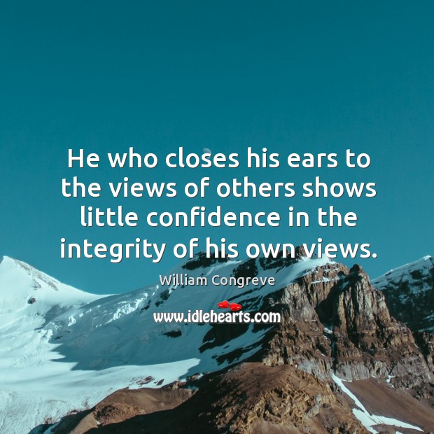 He who closes his ears to the views of others shows little confidence in the integrity of his own views. William Congreve Picture Quote
