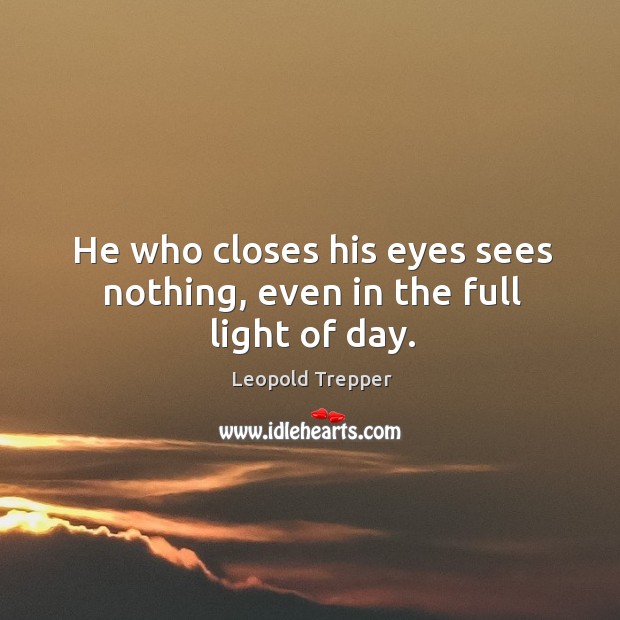 He who closes his eyes sees nothing, even in the full light of day. Leopold Trepper Picture Quote