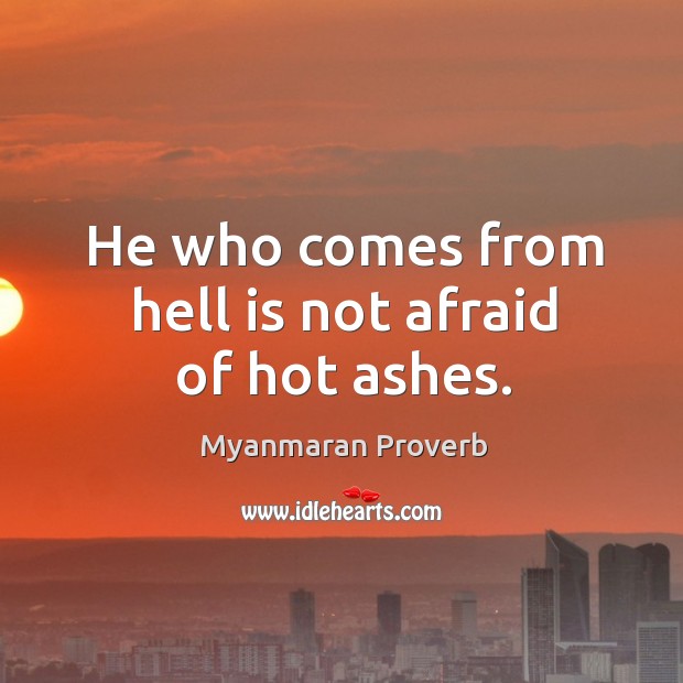 He who comes from hell is not afraid of hot ashes. Myanmaran Proverbs Image