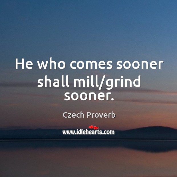 He who comes sooner shall mill/grind sooner. Czech Proverbs Image