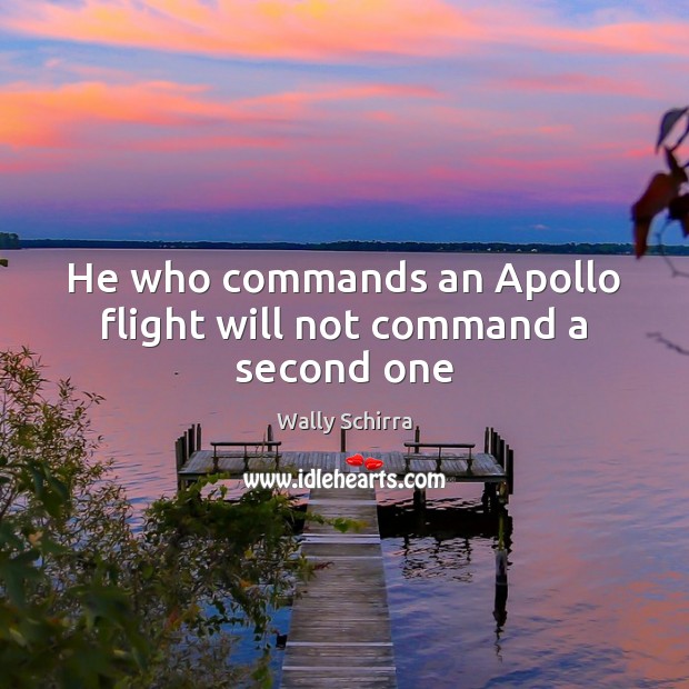 He who commands an Apollo flight will not command a second one Wally Schirra Picture Quote
