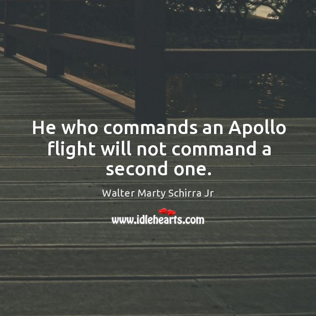 He who commands an apollo flight will not command a second one. Walter Marty Schirra Jr Picture Quote