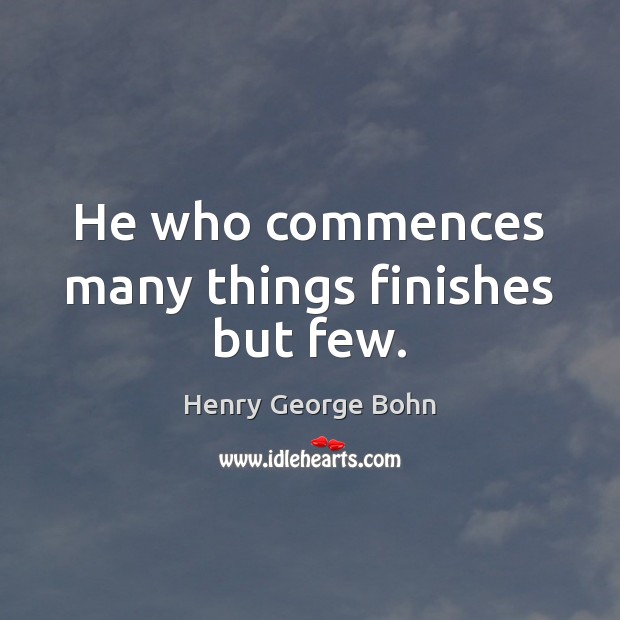 He who commences many things finishes but few. Henry George Bohn Picture Quote