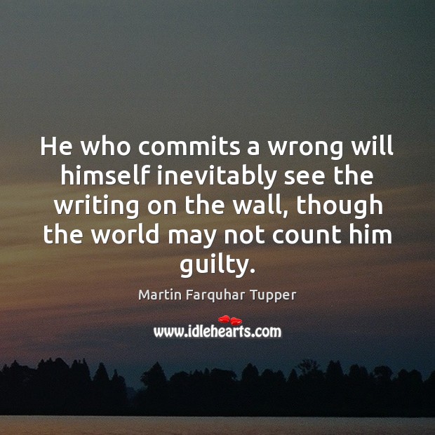 He who commits a wrong will himself inevitably see the writing on Martin Farquhar Tupper Picture Quote