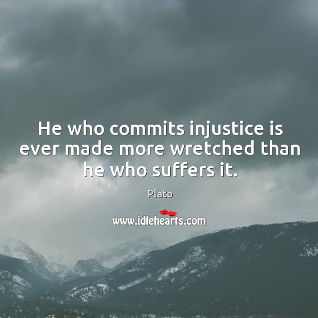 He who commits injustice is ever made more wretched than he who suffers it. Plato Picture Quote