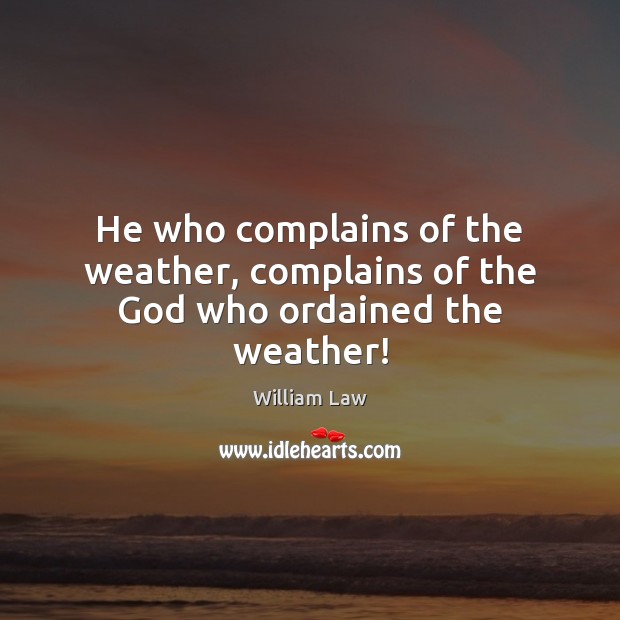 He who complains of the weather, complains of the God who ordained the weather! William Law Picture Quote