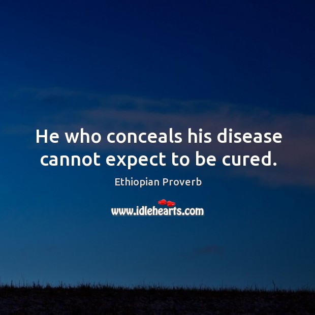 He who conceals his disease cannot expect to be cured. Ethiopian Proverbs Image