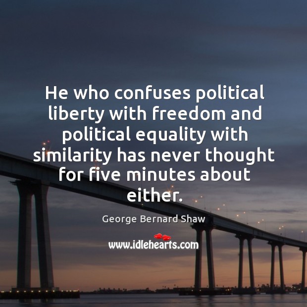 He who confuses political liberty with freedom and political equality with similarity Image