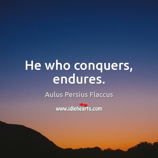 He who conquers, endures. Aulus Persius Flaccus Picture Quote