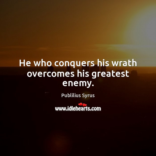 He who conquers his wrath overcomes his greatest enemy. Publilius Syrus Picture Quote