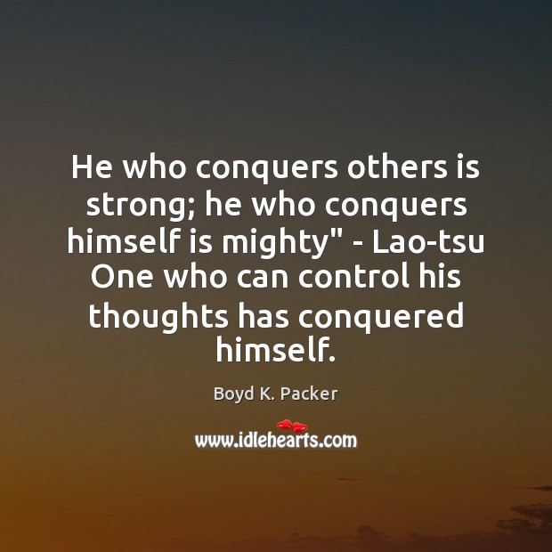 He who conquers others is strong; he who conquers himself is mighty” Boyd K. Packer Picture Quote
