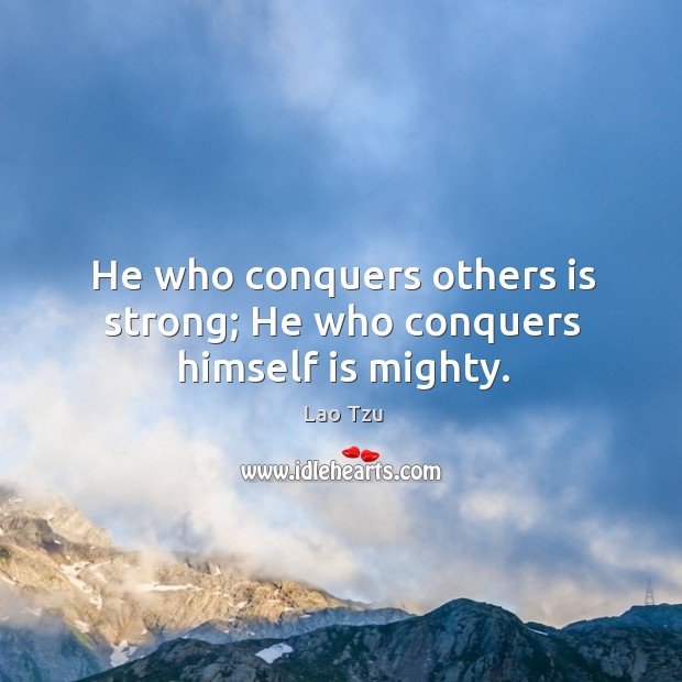He who conquers others is strong; he who conquers himself is mighty. Lao Tzu Picture Quote