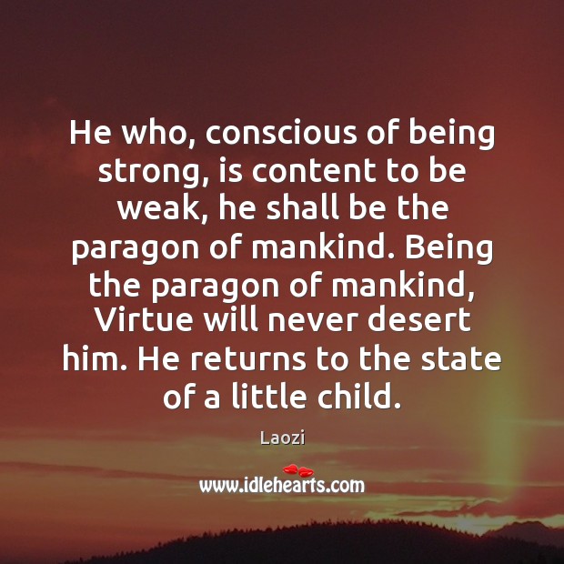 He who, conscious of being strong, is content to be weak, he Being Strong Quotes Image