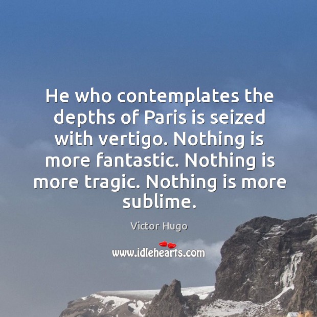 He who contemplates the depths of Paris is seized with vertigo. Nothing Victor Hugo Picture Quote