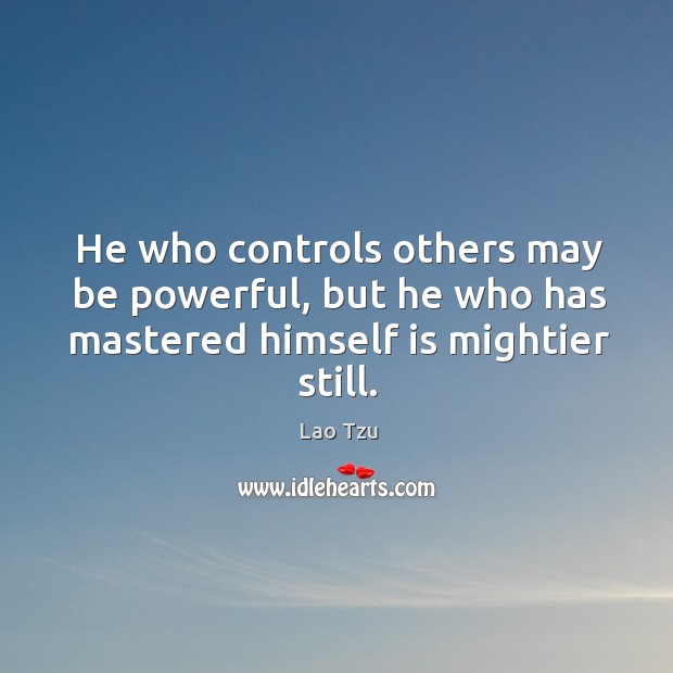 He who controls others may be powerful, but he who has mastered himself is mightier still. Lao Tzu Picture Quote