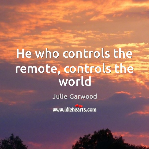He who controls the remote, controls the world Julie Garwood Picture Quote