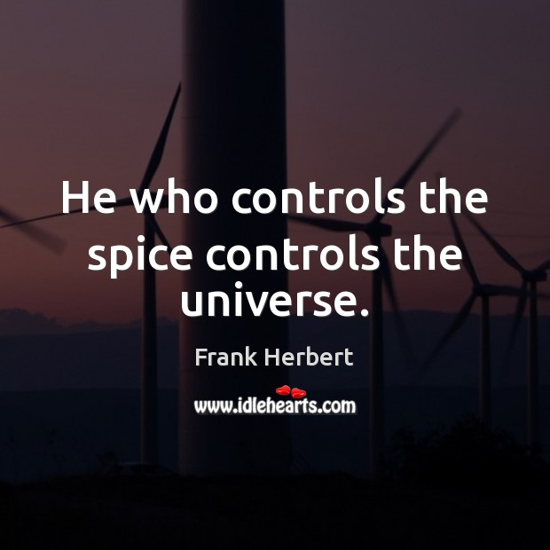 He who controls the spice controls the universe. Frank Herbert Picture Quote