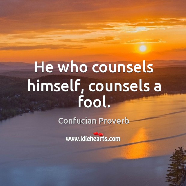 He who counsels himself, counsels a fool. Confucian Proverbs Image