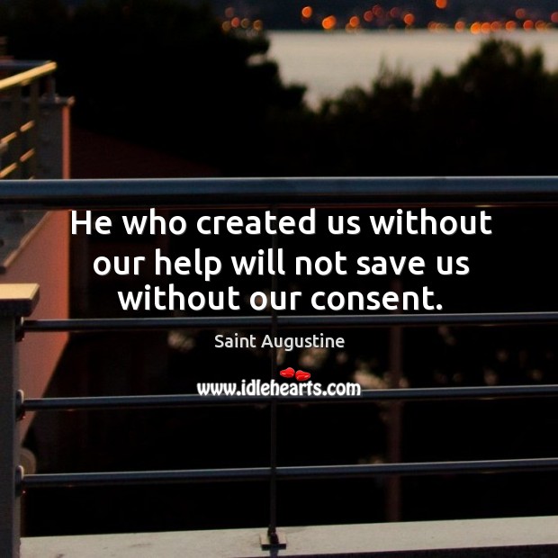 He who created us without our help will not save us without our consent. Image