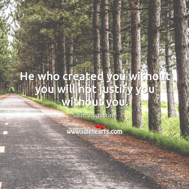 He who created you without you will not justify you without you. Saint Augustine Picture Quote