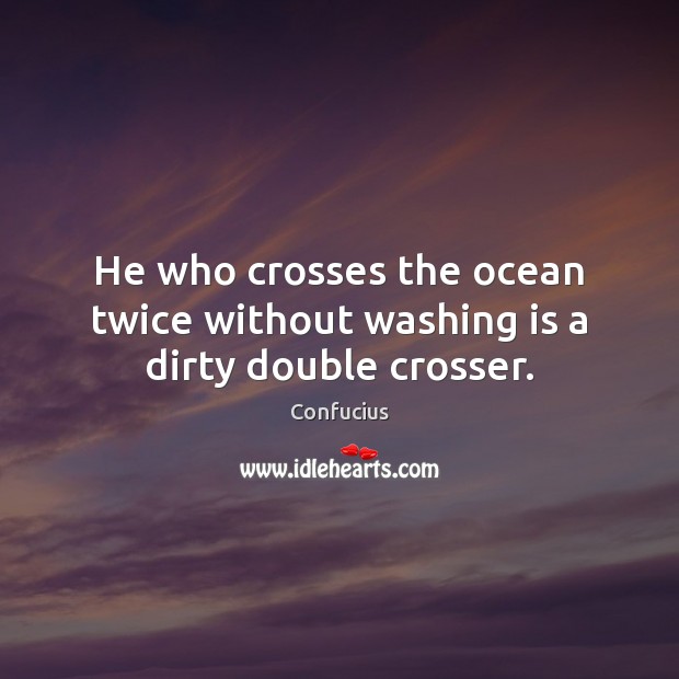 He who crosses the ocean twice without washing is a dirty double crosser. Confucius Picture Quote