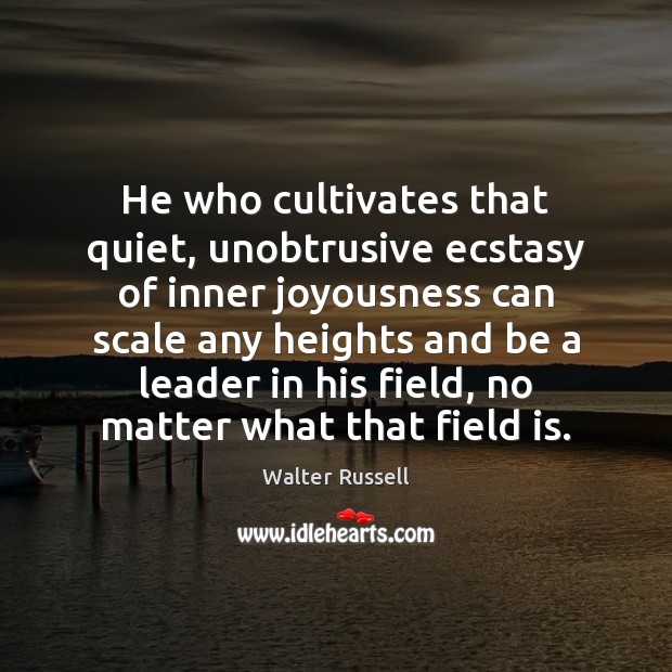 He who cultivates that quiet, unobtrusive ecstasy of inner joyousness can scale Walter Russell Picture Quote
