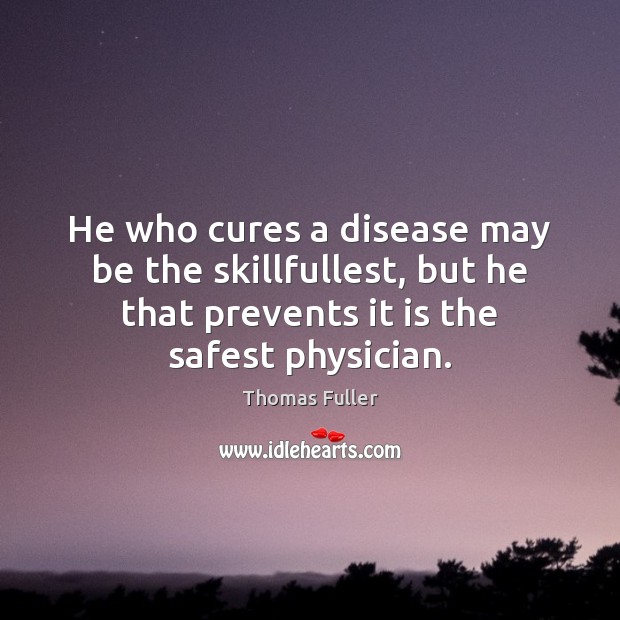 He who cures a disease may be the skillfullest, but he that Thomas Fuller Picture Quote