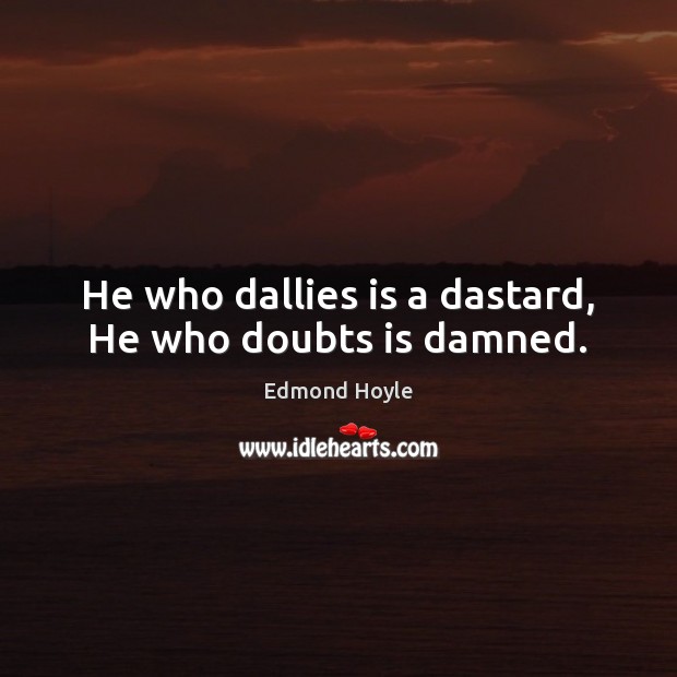 He who dallies is a dastard, He who doubts is damned. Edmond Hoyle Picture Quote