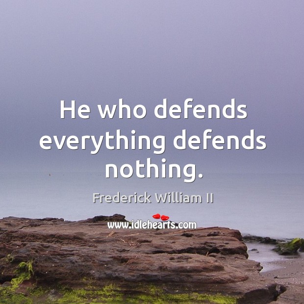 He who defends everything defends nothing. Frederick William II Picture Quote