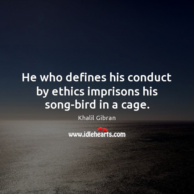 He who defines his conduct by ethics imprisons his song-bird in a cage. Khalil Gibran Picture Quote