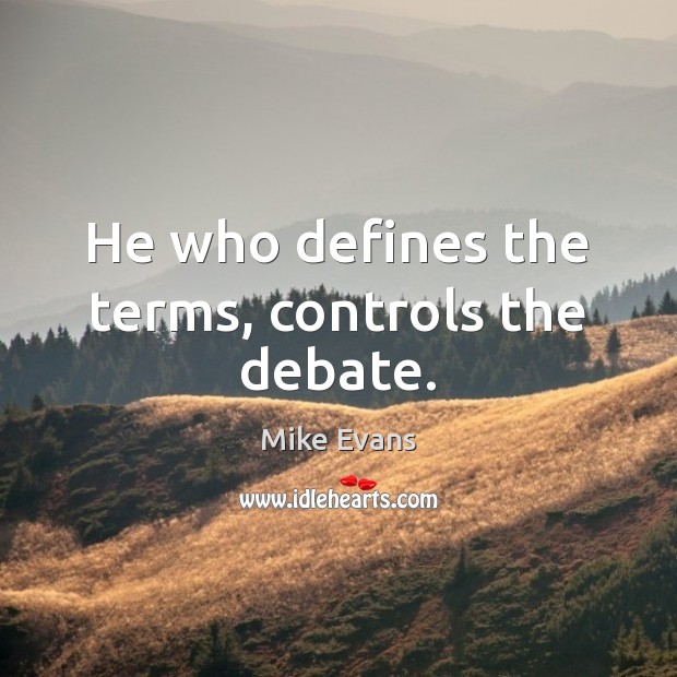 He who defines the terms, controls the debate. Mike Evans Picture Quote