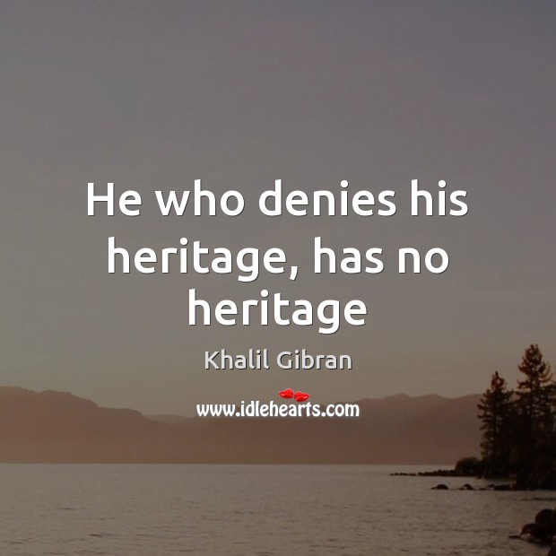 He who denies his heritage, has no heritage Khalil Gibran Picture Quote