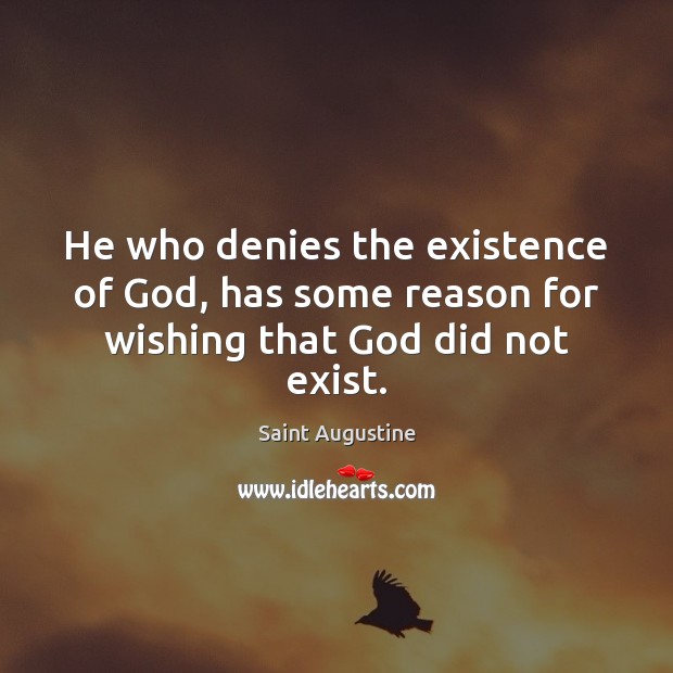 He who denies the existence of God, has some reason for wishing that God did not exist. Saint Augustine Picture Quote