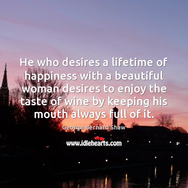 He who desires a lifetime of happiness with a beautiful woman desires George Bernard Shaw Picture Quote