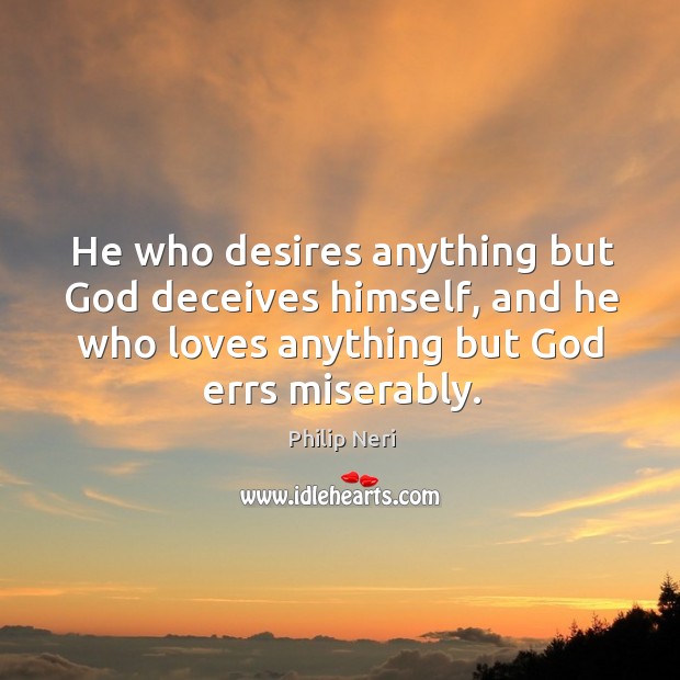 He who desires anything but God deceives himself, and he who loves Image
