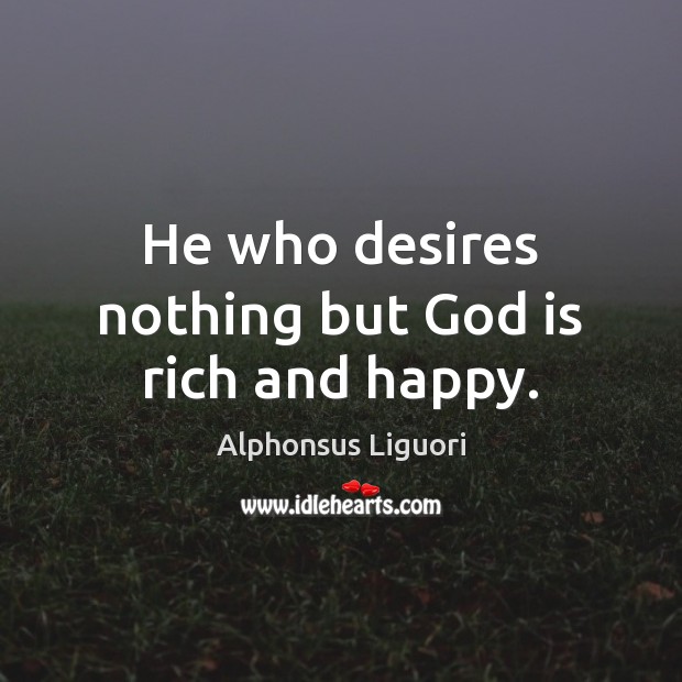 He who desires nothing but God is rich and happy. Alphonsus Liguori Picture Quote