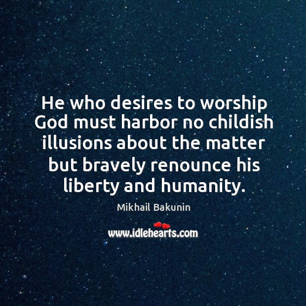 He who desires to worship God must harbor no childish illusions about the matter but Image