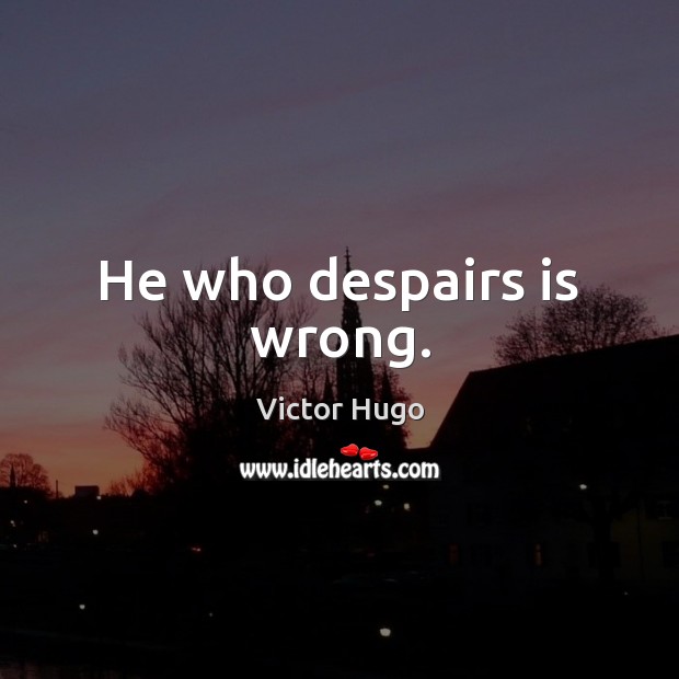 He who despairs is wrong. Victor Hugo Picture Quote