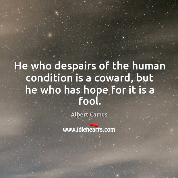 He who despairs of the human condition is a coward, but he who has hope for it is a fool. Image