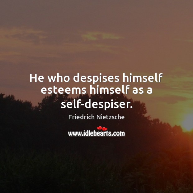 He who despises himself esteems himself as a self-despiser. Friedrich Nietzsche Picture Quote