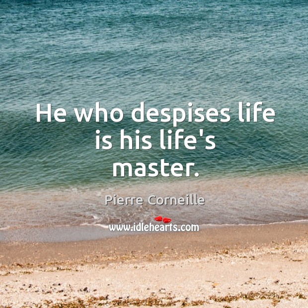He who despises life is his life’s master. Pierre Corneille Picture Quote