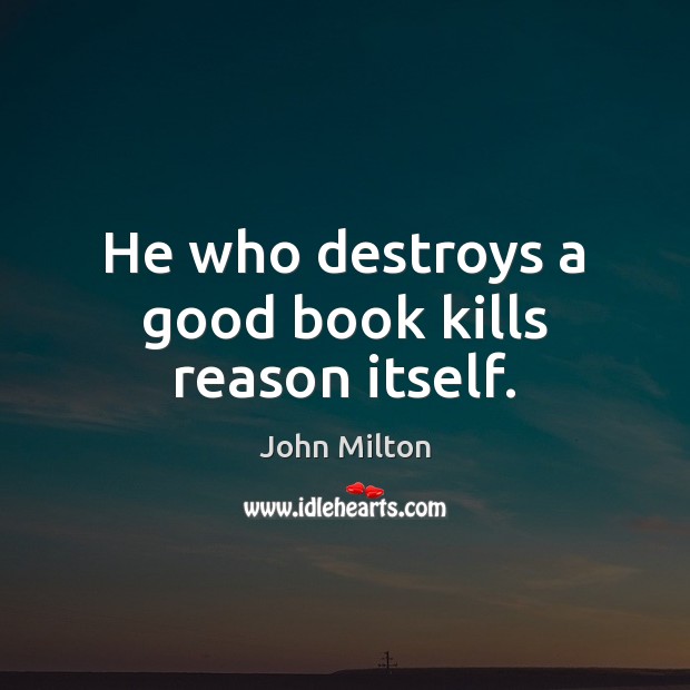 He who destroys a good book kills reason itself. John Milton Picture Quote