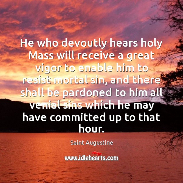 He who devoutly hears holy Mass will receive a great vigor to 