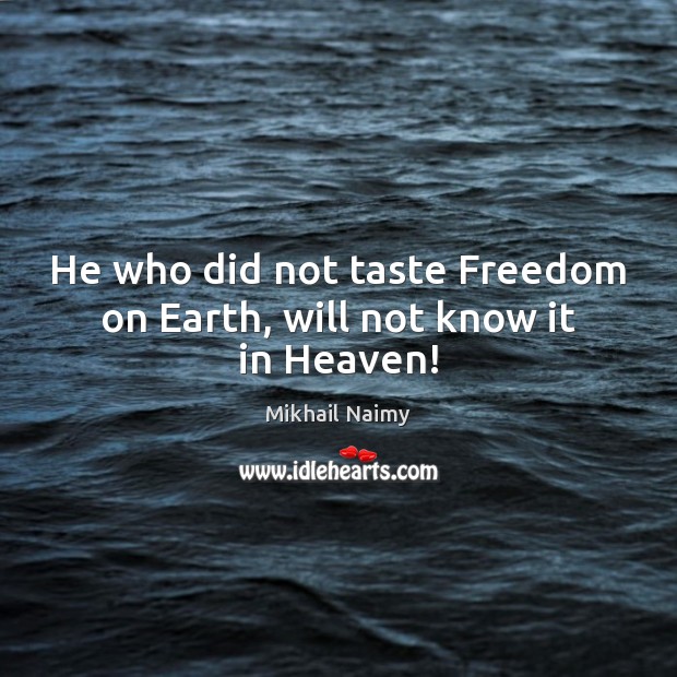 He who did not taste Freedom on Earth, will not know it in Heaven! Mikhail Naimy Picture Quote